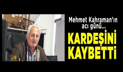 Mehmet Kahraman’ın kardeş acısı…