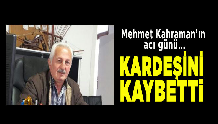 Mehmet Kahraman’ın kardeş acısı…