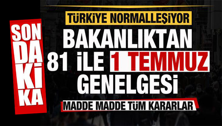 1 Temmuz’dan İtibaren Türkiye Normalleşiyor… İşte Alınan Tüm kararlar!