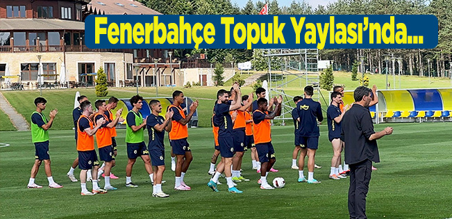 FENERBAHÇE, TOPUK YAYLASI’NDA…