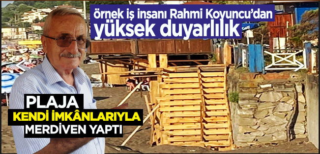 RAHMİ KOYUNCU’DAN ÖRNEK DAVRANIŞ… KENDİ PARASIYLA PLAJA MERDİVEN YAPTI