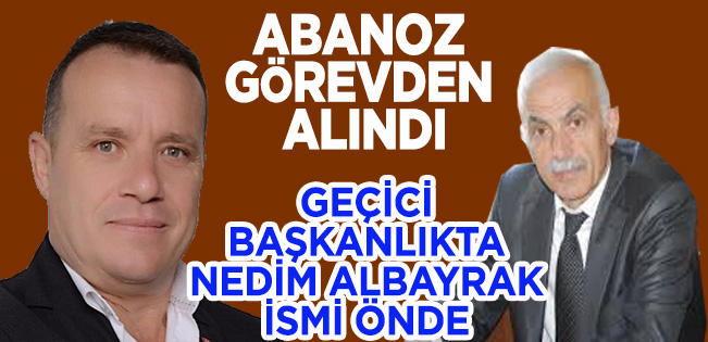 CHP İLÇE BAŞKANI TUĞRUL ABANOZ GÖREVDEN ALINDI