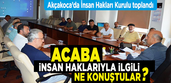 AKÇAKOCA’DA İNSAN HAKLARI KURULU TOPLANDI AMA NE KONUŞULDUĞU AÇIKLANMIYOR