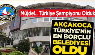 AKÇAKOCA BELEDİYESİ TÜRKİYE’NİN EN BORÇLULAR LİSTESİNDE BİRİNCİ SIRAYA OTURDU