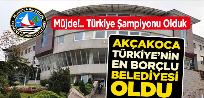 AKÇAKOCA BELEDİYESİ TÜRKİYE’NİN EN BORÇLULAR LİSTESİNDE BİRİNCİ SIRAYA OTURDU