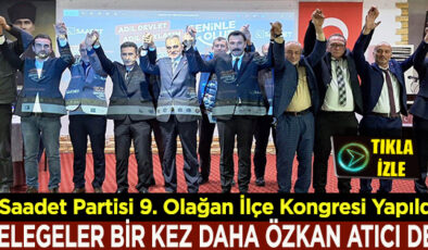 SAADET PARTİSİ İLÇE KONGRESİ YAPILDI… DELEGELER ÖZKAN ATICI’YI BİR KEZ DAHA BAŞKAN SEÇTİ