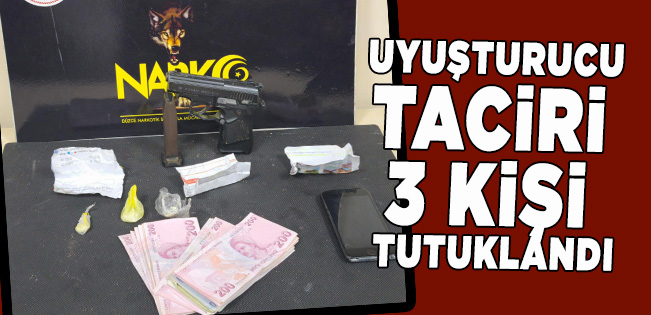 UYUŞTURUCU TACİRİ 3 KİŞİ TUTUKLANDI