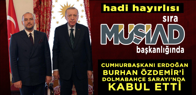 MÜSİAD GENEL BAŞKANLIĞI İÇİN CUMHURBAŞKANI ERDOĞAN’IN DESTEĞİNİ ALDI