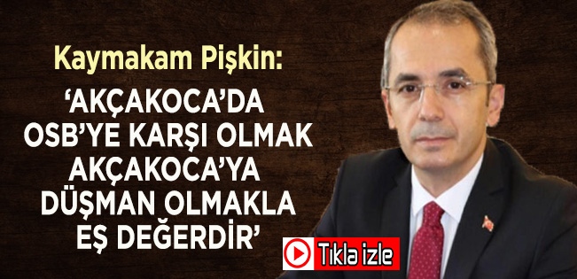 Kaymakam Pişkin: Akçakoca’da OSB karşıtlığı Akçakoca düşmanlığıyla eş değerdir