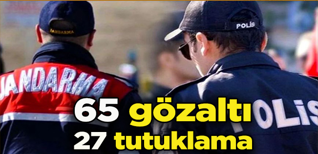 65 Gözaltı 27 Tutuklama!