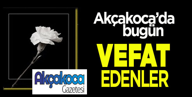AKÇAKOCA’DA BUGÜN VEFAT EDENLER… 15 MAYIS 2025 PERŞEMBE
