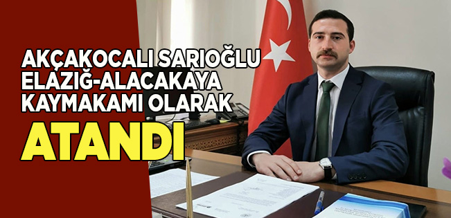AKÇAKOCALI SARIOĞLU, ELAZIĞ-ALACAKAYA KAYMAKAMI OLARAK ATANDI