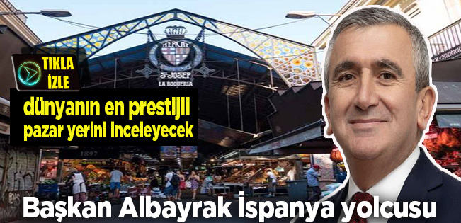 BAŞKAN ALBAYRAK’TAN KAPALI PAZAR YERİ VİZYONUYLA BARCELONA ZİYARETİ