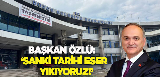 BAŞKAN ÖZLÜ’DEN ‘İSTEMEZÜKÇÜLERE’ CEVAP: SANKİ TARİHİ ESER YIKIYORUZ