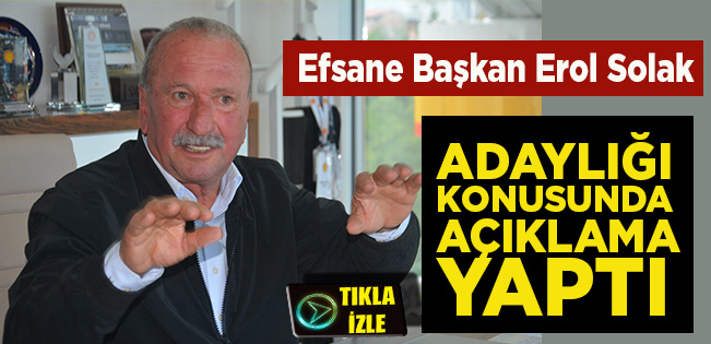 EFSANE BAŞKAN EROL SOLAK ADAYLIĞIYLA İLGİLİ AÇIKLAMA YAPTI