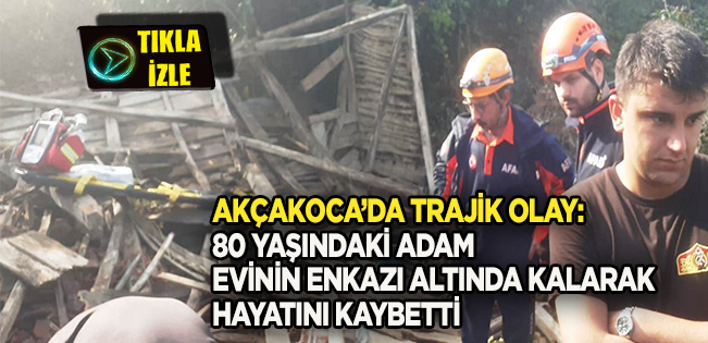 AKÇAKOCA’DA TRAJİK OLAY: 80 YAŞINDAKİ DURSUN SANDAL EVİNİN ENKAZI ALTINDA KALARAK HAYATINI KAYBETTİ