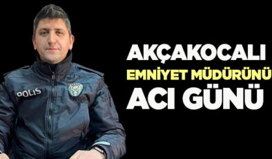 AKÇAKOCALI EMNİYET MÜDÜRÜ ACAR’IN ACI GÜNÜ…