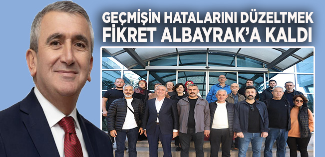 GEÇMİŞİN HATALARINI DÜZELTMEK FİKRET ALBAYRAK’A KALDI