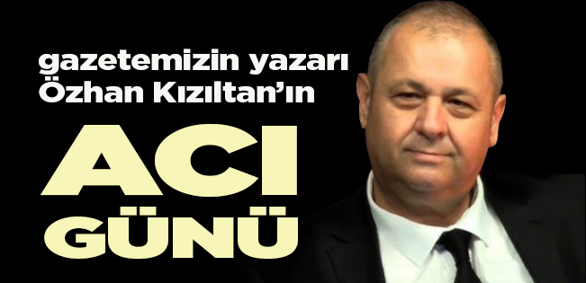YAZARIMIZ ÖZHAN KIZILTAN’IN BABASI ÖZDEMİR KIZILTAN VEFAT ETTİ