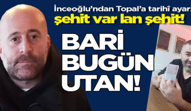 AHMET İNCEOĞLU’NDAN TOPAL’A İSTİSMAR AYARI: ŞEHİT ACISINI KULLANARAK HABERCİLİK YAPILMAZ
