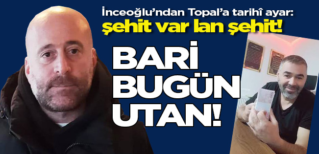 AHMET İNCEOĞLU’NDAN TOPAL’A İSTİSMAR AYARI: ŞEHİT ACISINI KULLANARAK HABERCİLİK YAPILMAZ