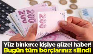 Yüz binlerce kişiye güzel haber! Bugün tüm borçlarınız silindi