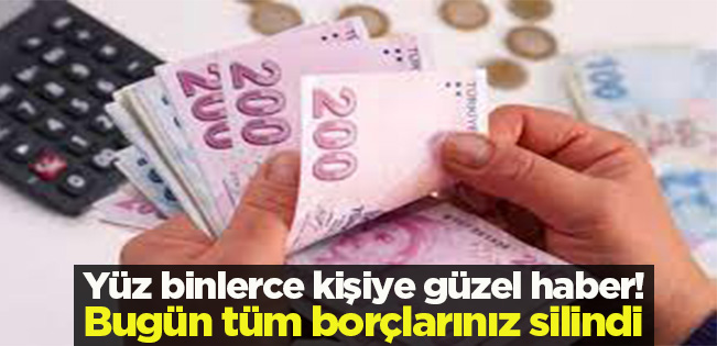 Yüz binlerce kişiye güzel haber! Bugün tüm borçlarınız silindi