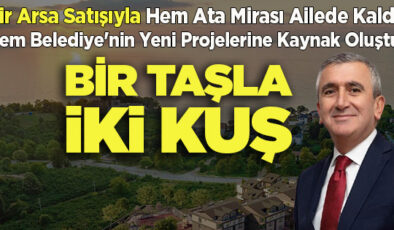 Bir Taşla İki Kuş: Bir Arsa Satışıyla Ata Mirası Ailede Kaldı, Belediye’nin Yeni Projelerine Kaynak Oluştu