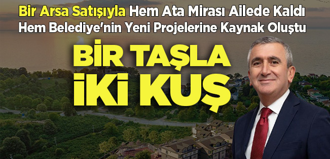 Bir Taşla İki Kuş: Bir Arsa Satışıyla Ata Mirası Ailede Kaldı, Belediye’nin Yeni Projelerine Kaynak Oluştu