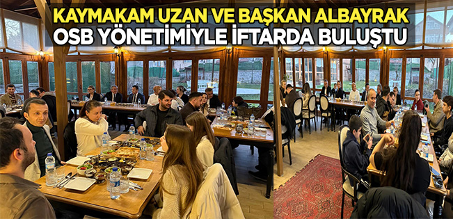 KAYMAKAM UZAN, DEMİR ÇELİK İHTİSAS OSB YÖNETİMİYLE İFTARDA BULUŞTU