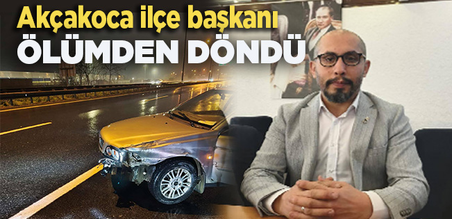 AKÇAKOCA İLÇE BAŞKANI ÖLÜMDEN DÖNDÜ