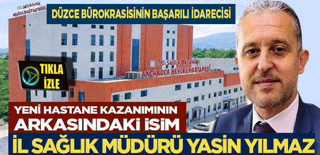 AKÇAKOCA’YA DEV SAĞLIK YATIRIMININ PERDE ARKASINDA YASİN YILMAZ İMZASI…