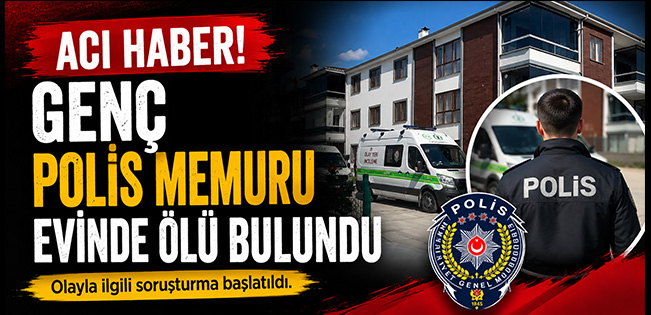 GENÇ POLİS MEMURU EVİNDE ÖLÜ BULUNDU