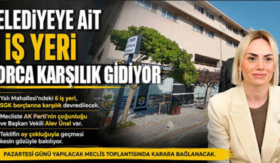 BELEDİYEYE AİT 6 İŞ YERİ BORCA KARŞILIK SGK’YA DEVREDİLİYOR