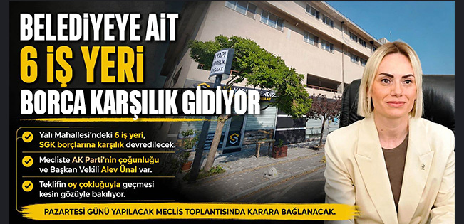 BELEDİYEYE AİT 6 İŞ YERİ BORCA KARŞILIK SGK’YA DEVREDİLİYOR