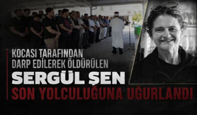 EŞİ TARAFINDAN ÖLDÜRÜLEN SERGÜL ŞEN SON YOLCULUĞUNA UĞURLANDI
