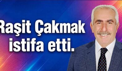 RAŞİT ÇAKMAK İSTİFA ETTİ!