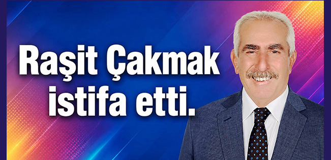 RAŞİT ÇAKMAK İSTİFA ETTİ!