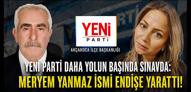 YENİ PARTİ’DE DAHA YOLUN BAŞINDA “MERYEM YANMAZ” KRİZİ
